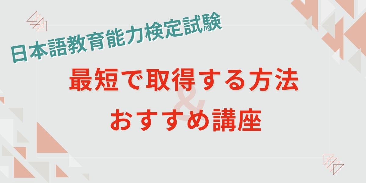 日本語教育能力検定試験の最短取得方法とおすすめ講座まとめ